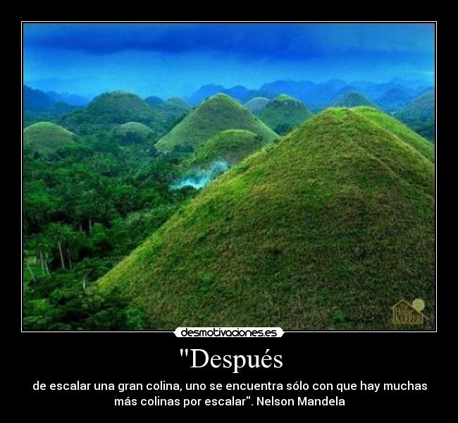 Después - de escalar una gran colina, uno se encuentra sólo con que hay muchas
más colinas por escalar. Nelson Mandela