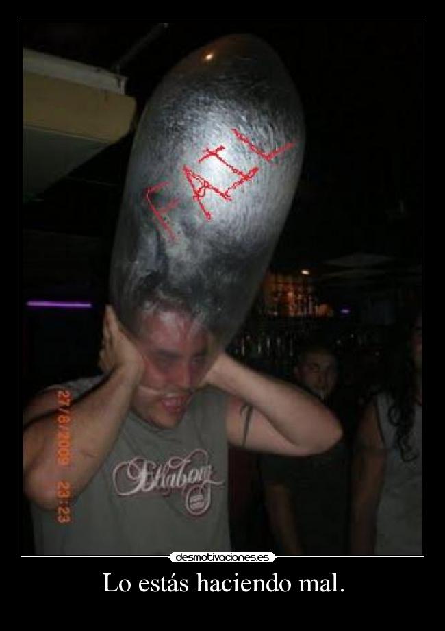 Lo estás haciendo mal. -