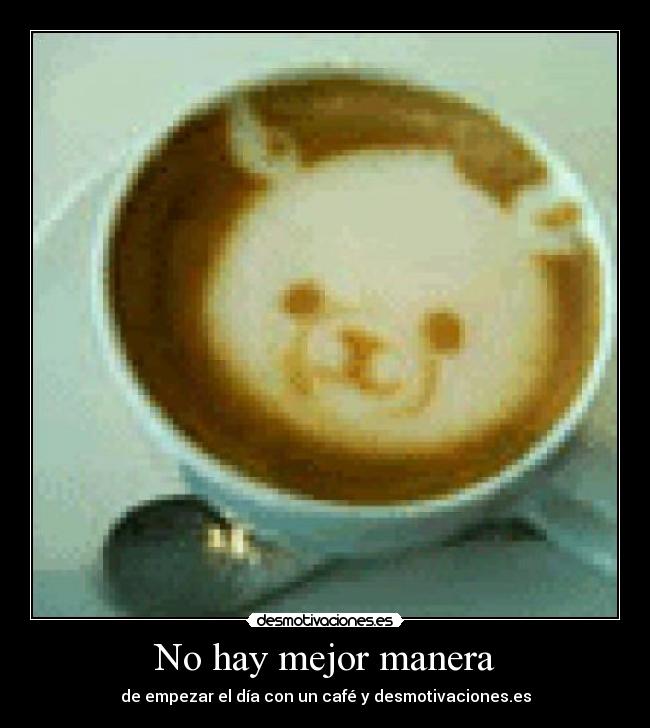 No hay mejor manera - de empezar el día con un café y desmotivaciones.es