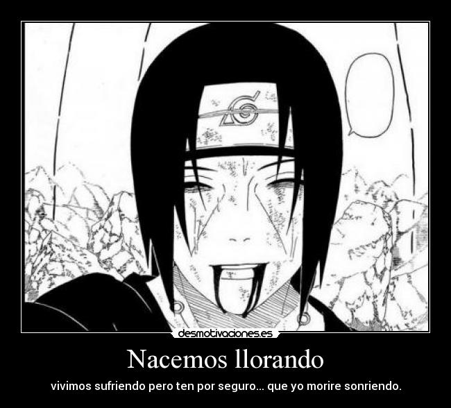 Nacemos llorando - vivimos sufriendo pero ten por seguro... que yo morire sonriendo.