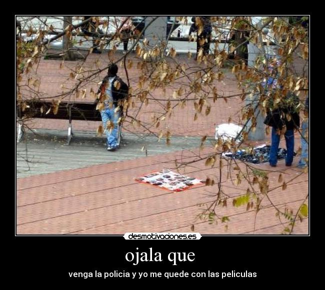 ojala que - venga la policia y yo me quede con las peliculas