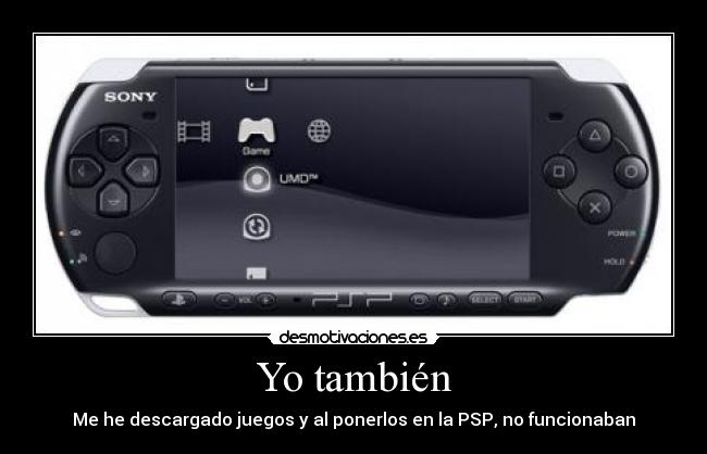 Yo también - Me he descargado juegos y al ponerlos en la PSP, no funcionaban