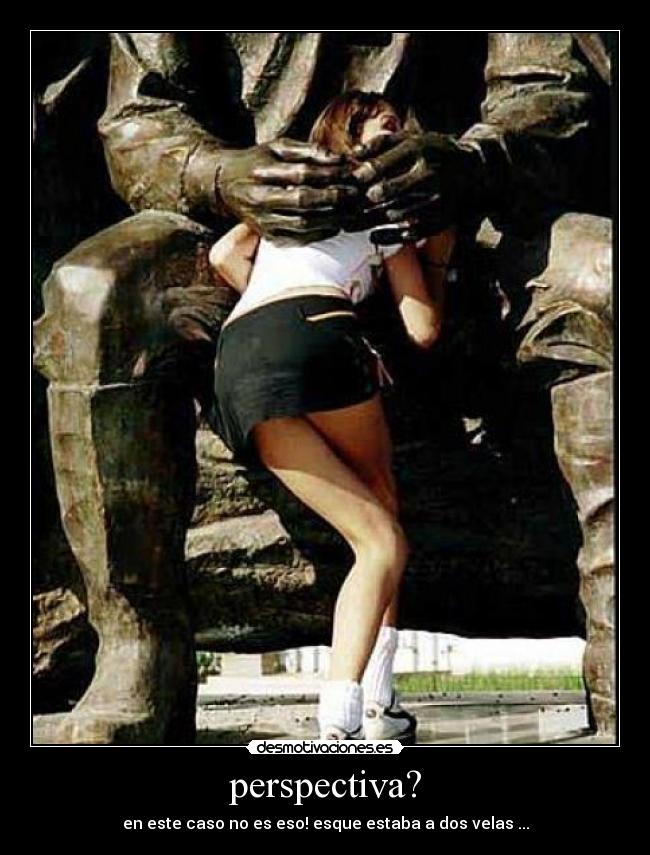 perspectiva? - en este caso no es eso! esque estaba a dos velas ...