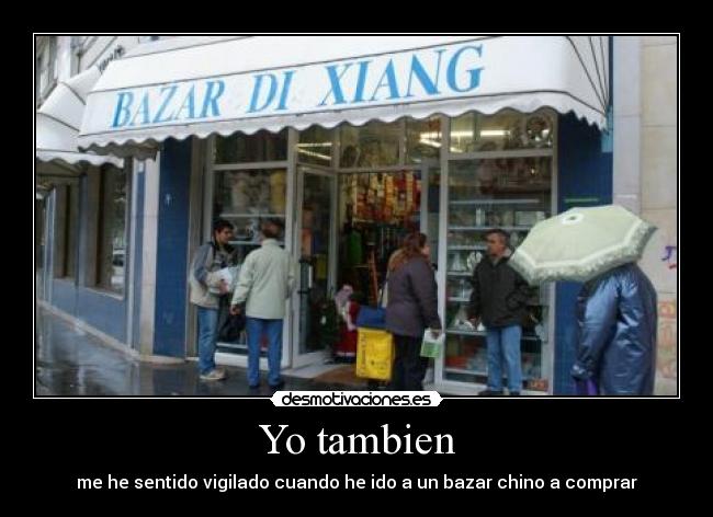 Yo tambien - me he sentido vigilado cuando he ido a un bazar chino a comprar