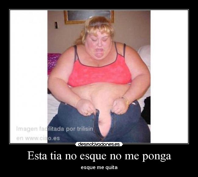 Esta tia no esque no me ponga -