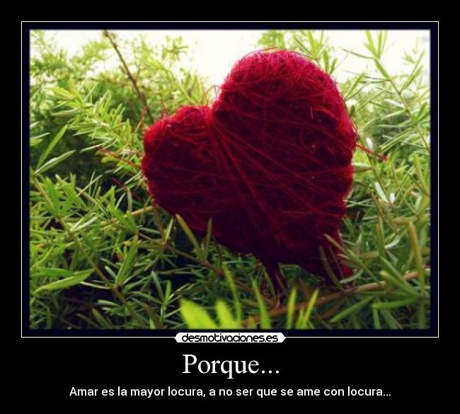 Porque... - Amar es la mayor locura, a no ser que se ame con locura...
