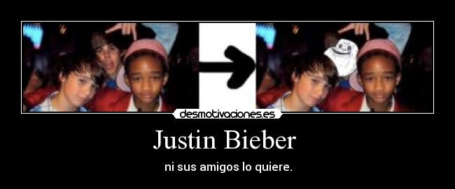 Justin Bieber - ni sus amigos lo quiere.