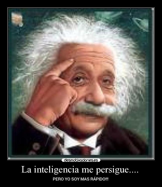 La inteligencia me persigue.... - PERO YO SOY MAS RÁPIDO!!!