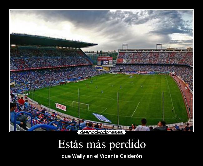 Estás más perdido - que Wally en el Vicente Calderón