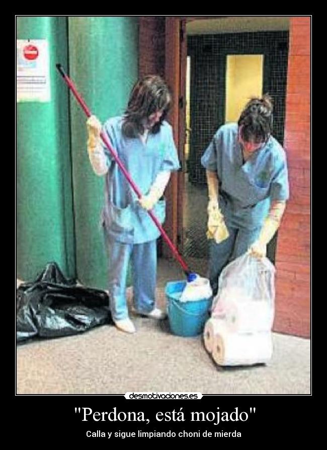 Perdona, está mojado - Calla y sigue limpiando choni de mierda
