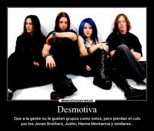 Desmotiva - Que a la gente no le gusten grupos como estos, pero pierdan el culo
por los Jonas Brothers, Justin, Hanna Montanna y similares...