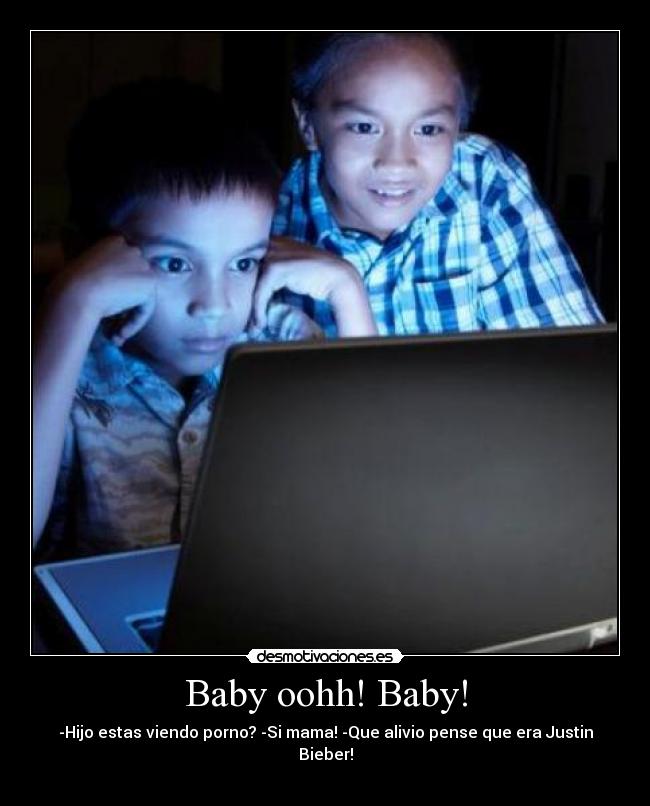 Baby oohh! Baby! - -Hijo estas viendo porno? -Si mama! -Que alivio pense que era Justin Bieber!