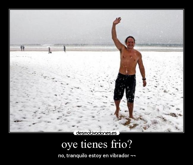 oye tienes frio? - no, tranquilo estoy en vibrador ¬¬
