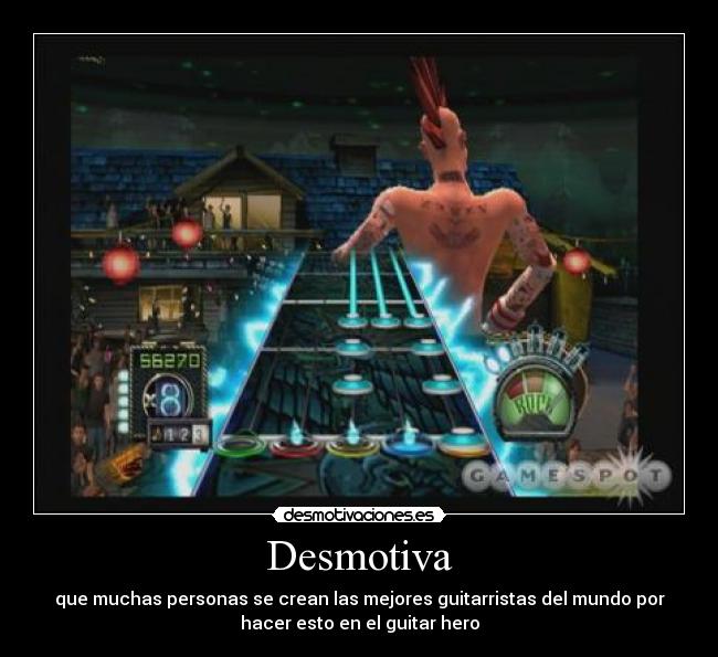 Desmotiva - que muchas personas se crean las mejores guitarristas del mundo por
hacer esto en el guitar hero