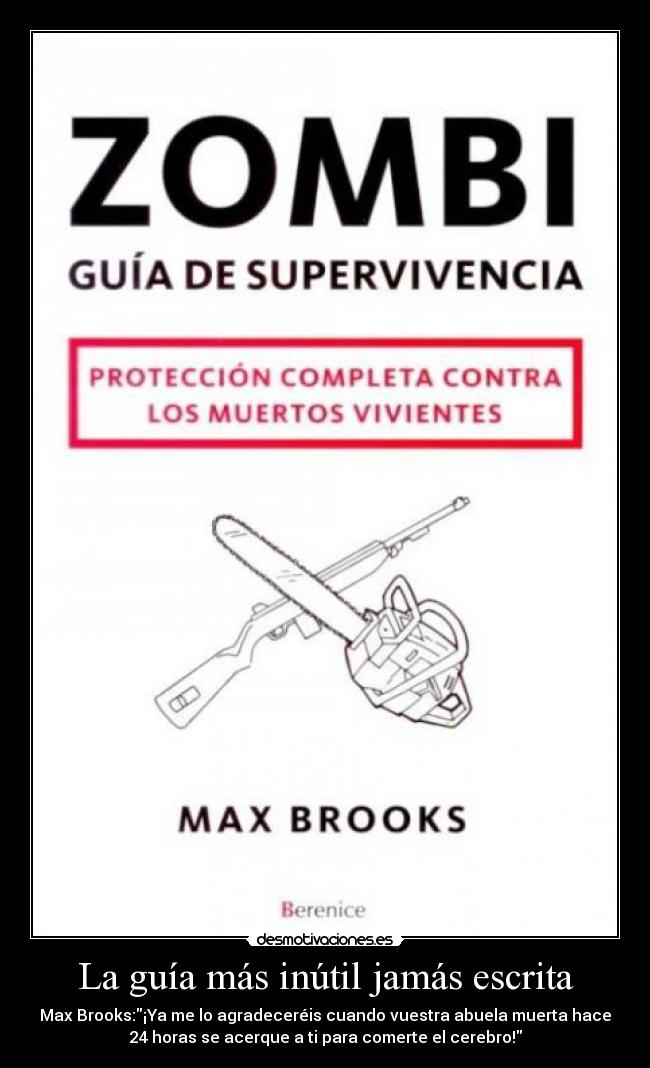 La guía más inútil jamás escrita - Max Brooks:¡Ya me lo agradeceréis cuando vuestra abuela muerta hace
24 horas se acerque a ti para comerte el cerebro!