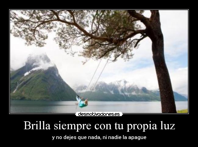 Brilla siempre con tu propia luz - y no dejes que nada, ni nadie la apague