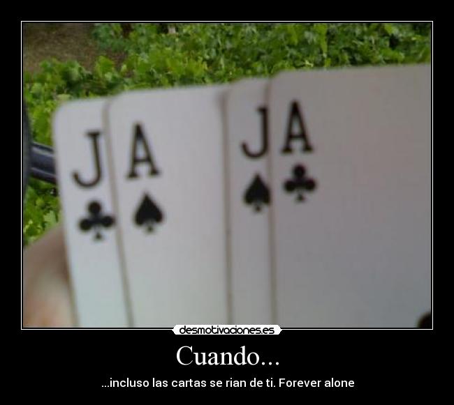 Cuando... - ...incluso las cartas se rian de ti. Forever alone