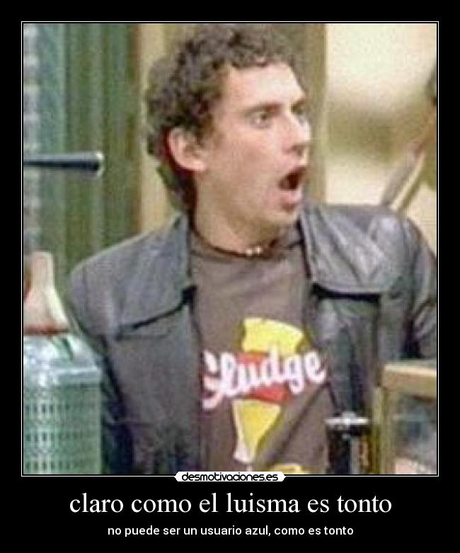 claro como el luisma es tonto -