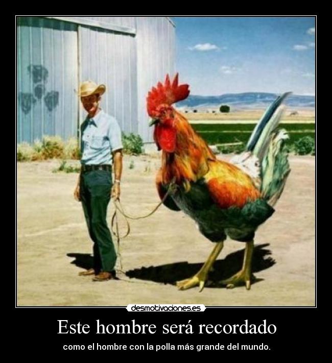 Este hombre será recordado - como el hombre con la polla más grande del mundo.