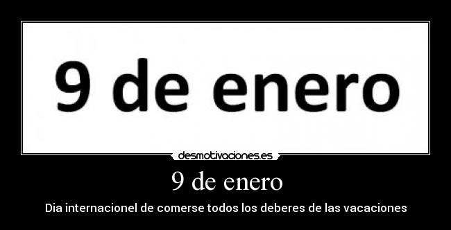 9 de enero - Dia internacionel de comerse todos los deberes de las vacaciones