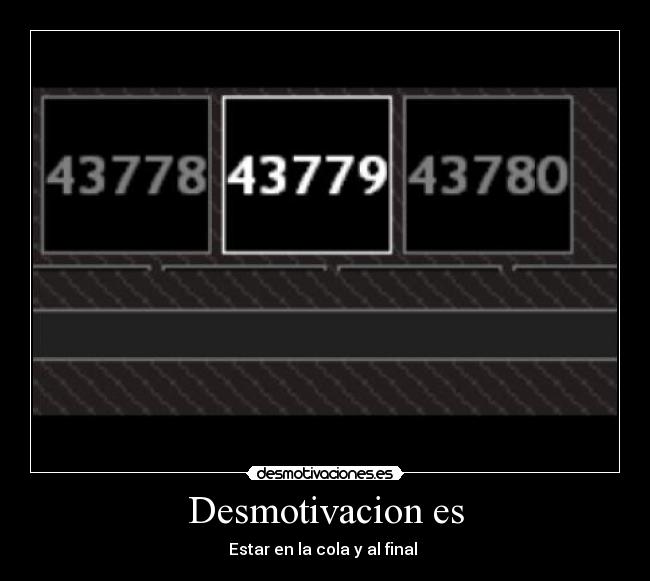 Desmotivacion es - Estar en la cola y al final