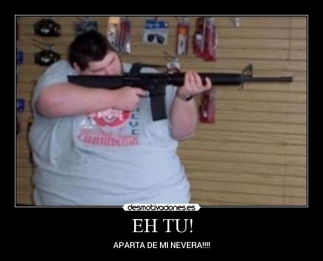 EH TU! - APARTA DE MI NEVERA!!!!