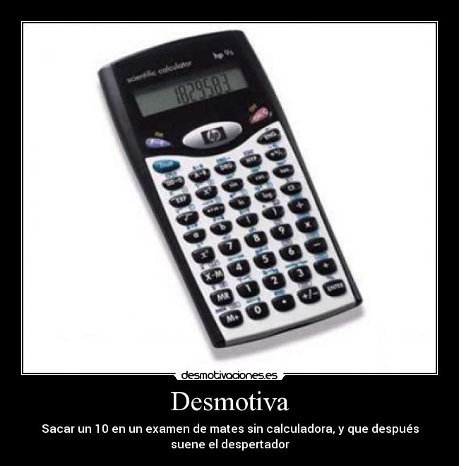 Desmotiva - Sacar un 10 en un examen de mates sin calculadora, y que después
suene el despertador