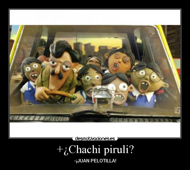 +¿Chachi piruli? -