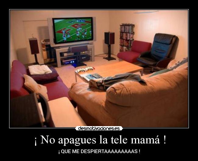 ¡ No apagues la tele mamá ! - ¡ QUE ME DESPIERTAAAAAAAAAS !