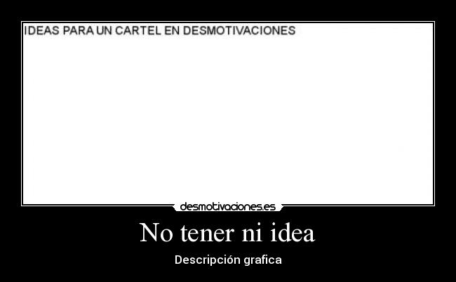 No tener ni idea -