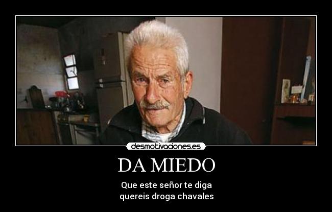 DA MIEDO - Que este señor te diga
quereis droga chavales