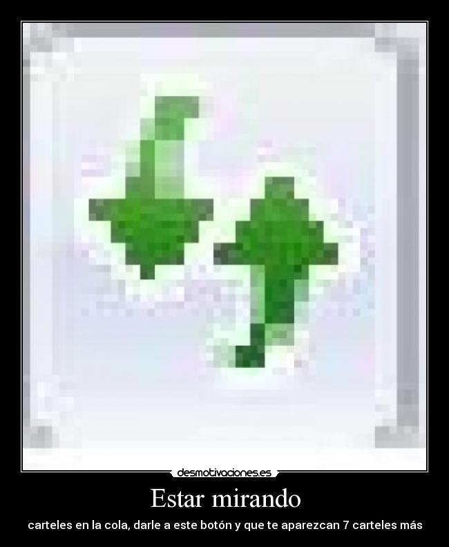 Estar mirando - carteles en la cola, darle a este botón y que te aparezcan 7 carteles más