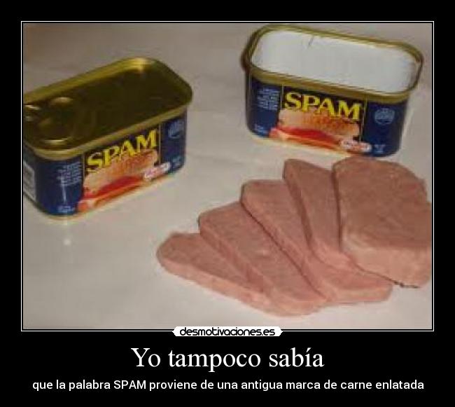Yo tampoco sabía - que la palabra SPAM proviene de una antigua marca de carne enlatada