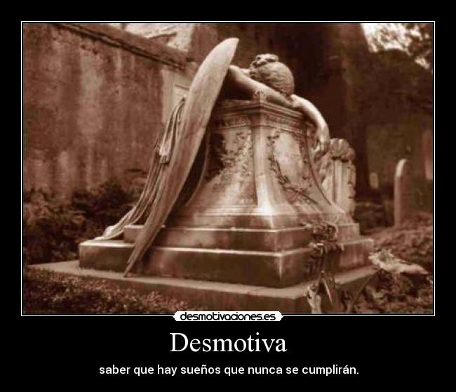 Desmotiva - saber que hay sueños que nunca se cumplirán.