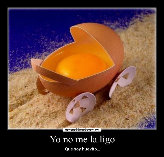 Yo no me la ligo - Que soy huevito...