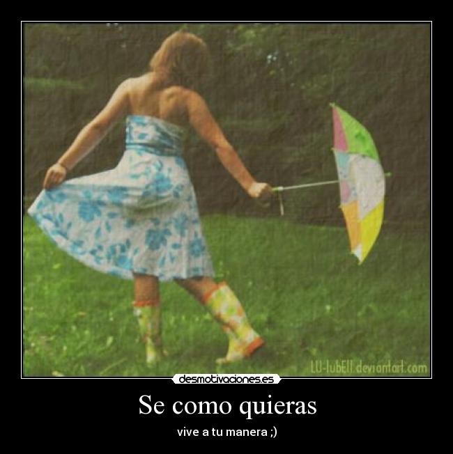 Se como quieras - vive a tu manera ;)
