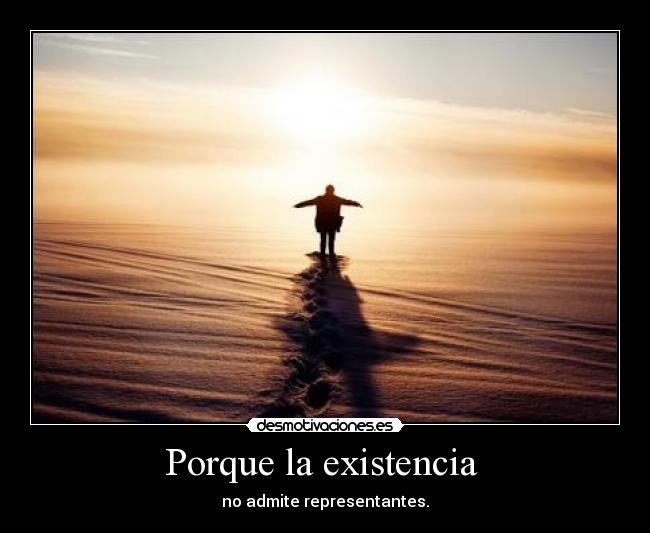 Porque la existencia  - no admite representantes.