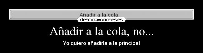 Añadir a la cola, no... -