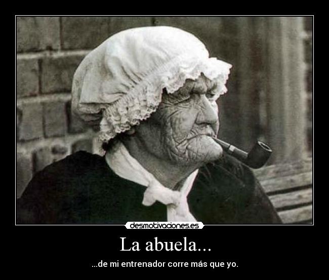La abuela... - ...de mi entrenador corre más que yo.