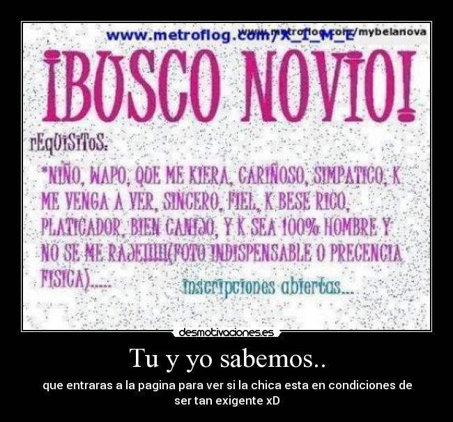Tu y yo sabemos.. - que entraras a la pagina para ver si la chica esta en condiciones de
ser tan exigente xD