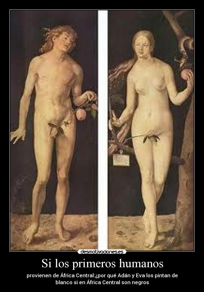 Si los primeros humanos - provienen de África Central:¿por qué Adán y Eva los pintan de
blanco si en África Central son negros