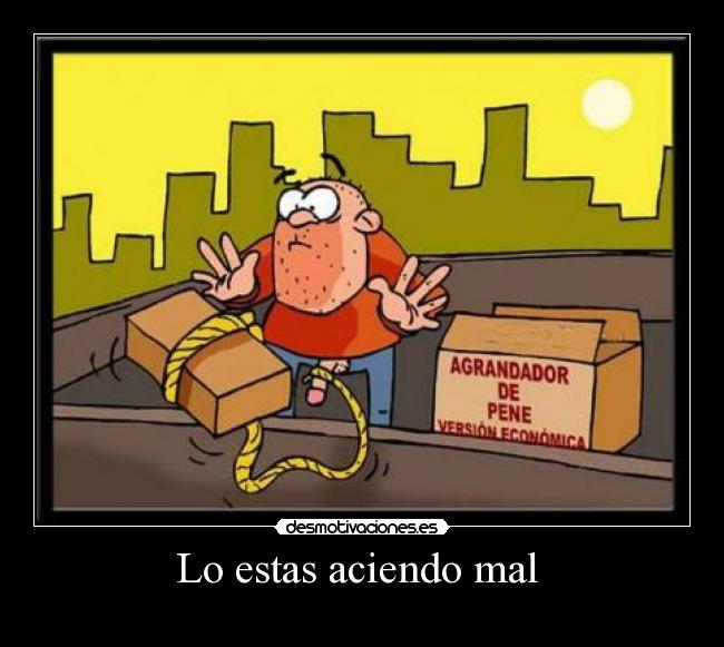 Lo estas aciendo mal -