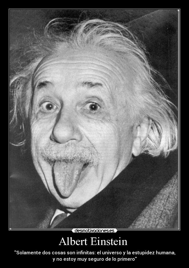Albert Einstein - Solamente dos cosas son infinitas: el universo y la estupidez humana,
y no estoy muy seguro de lo primero