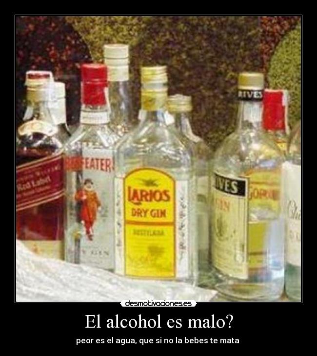 El alcohol es malo? - peor es el agua, que si no la bebes te mata 