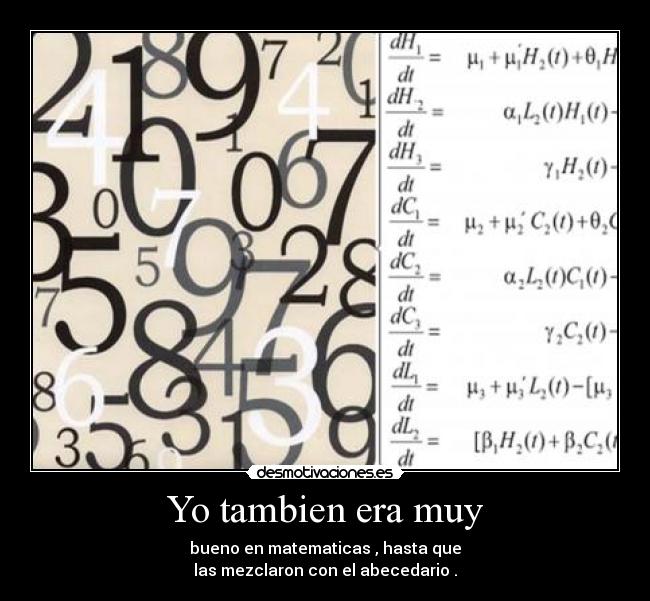 Yo tambien era muy - bueno en matematicas , hasta que
las mezclaron con el abecedario .