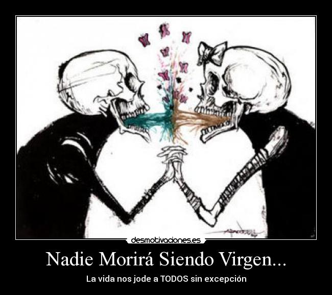 Nadie Morirá Siendo Virgen... - La vida nos jode a TODOS sin excepción