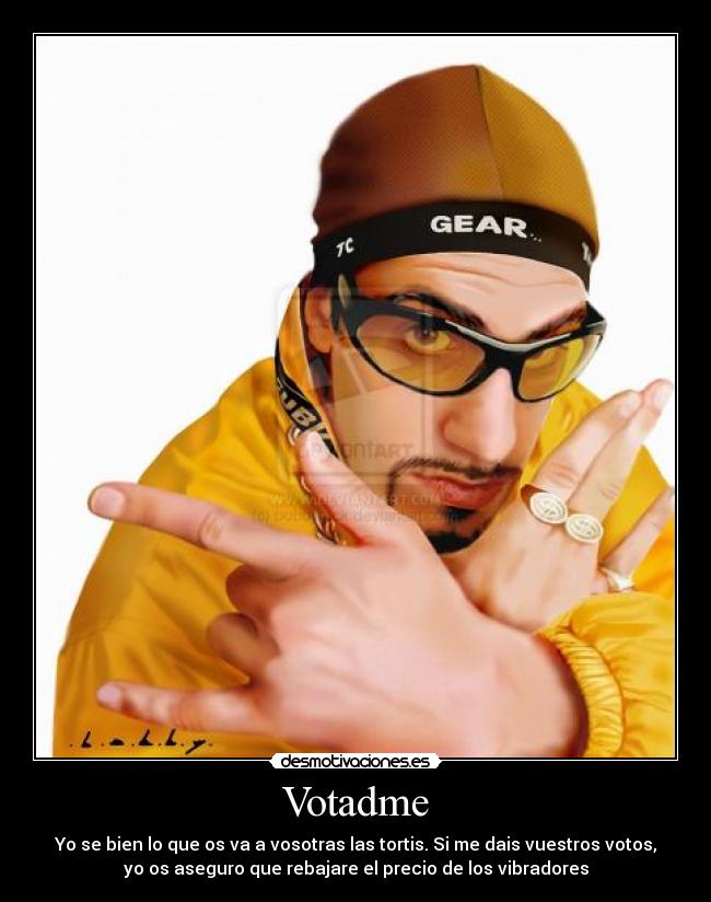 Votadme - Yo se bien lo que os va a vosotras las tortis. Si me dais vuestros votos,
yo os aseguro que rebajare el precio de los vibradores