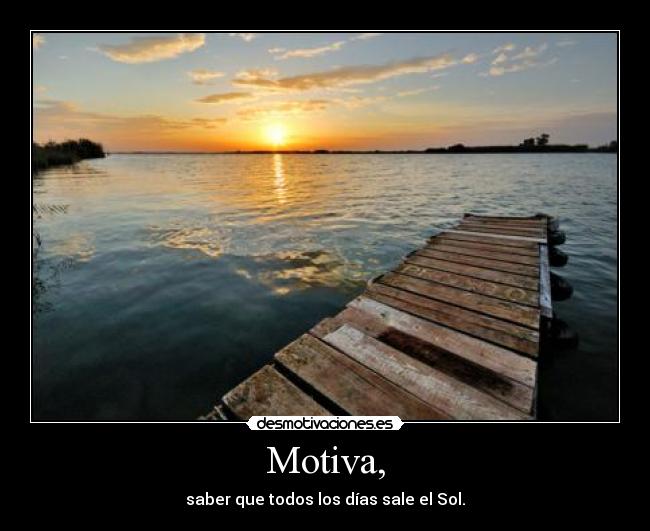 Motiva, - saber que todos los días sale el Sol.