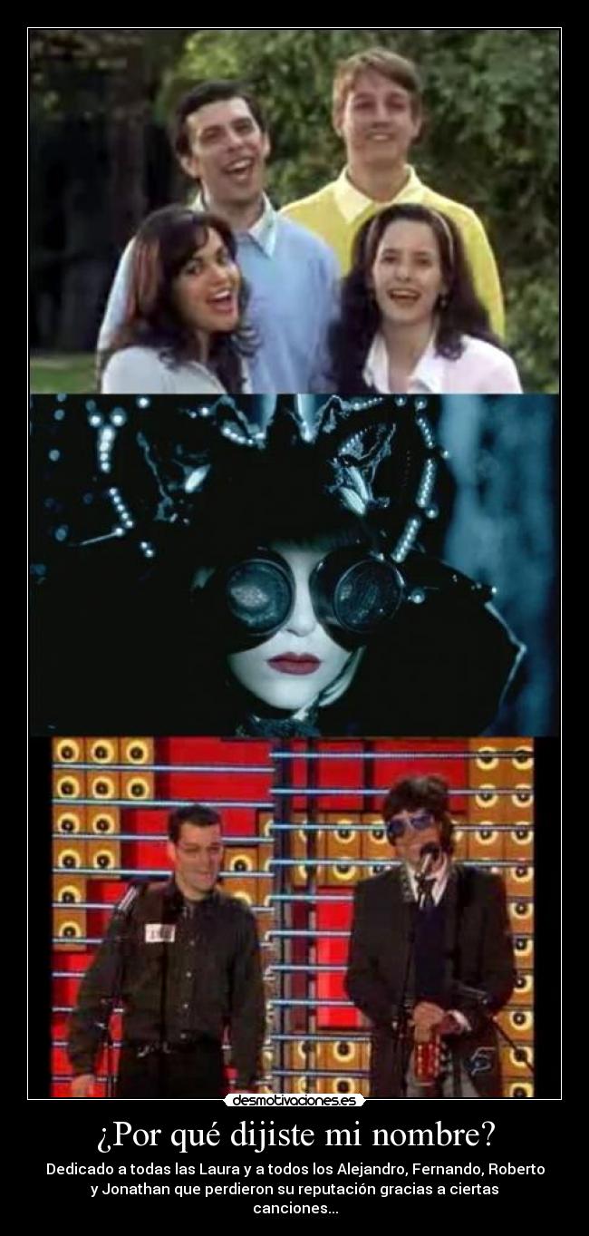 ¿Por qué dijiste mi nombre? - Dedicado a todas las Laura y a todos los Alejandro, Fernando, Roberto
y Jonathan que perdieron su reputación gracias a ciertas
canciones...
