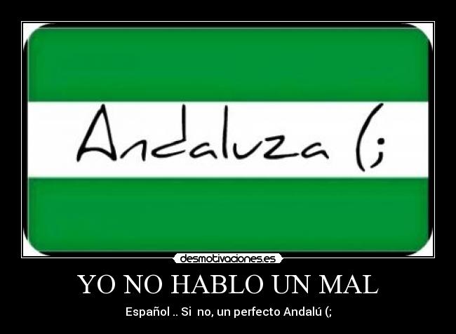 YO NO HABLO UN MAL - Español .. Si no, un perfecto Andalú (;